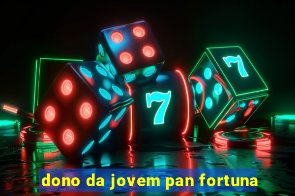 dono da jovem pan fortuna